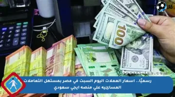 رسميًا.. أسعار العملات اليوم السبت في مصر بمستهل التعاملات المسائية على منصة إيجي سعودي